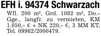 EFH i. 94374 SchwarzachWfl. 200 m², Grd. 1082 m², Do.- Gge., langfr. zu vermieten, KM 1.050,- € + NK 220,- €, 3 MM KT, Tel. ***.