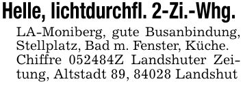 Helle, lichtdurchfl. 2-Zi.-Whg. LA-Moniberg, gute Busanbindung, Stellplatz, Bad m. Fenster, Küche. Chiffre ***Z Landshuter Zeitung, Altstadt 89, 84028 Landshut