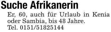 Suche AfrikanerinEr, 60, auch für Urlaub in Kenia oder Sambia, bis 48 Jahre.Tel. ***