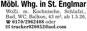 Möbl. Whg. in St. EnglmarWoZi. m. Kochnische, Schlafzi., Bad, WC, Balkon, 43 m², ab 1.5.26, _ *** oder_ trucker***@aol.com