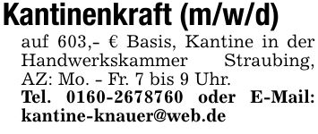 Kantinenkraft (m/w/d)auf 603,- € Basis, Kantine in der Handwerkskammer Straubing, AZ: Mo. - Fr. 7 bis 9 Uhr.Tel. *** oder E-Mail: kantine-knauer@web.de