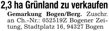 2,3 ha Grünland zu verkaufenGemarkung Bogen/Berg. Zuschr. an Ch.-Nr.: ***Z Bogener Zeitung, Stadtplatz 16, 94327 Bogen