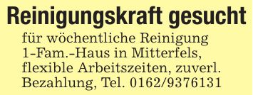 Reinigungskraft gesuchtfür wöchentliche Reinigung1-Fam.-Haus in Mitterfels,flexible Arbeitszeiten, zuverl.Bezahlung, Tel. ***
