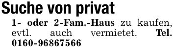 Suche von privat1- oder 2-Fam.-Haus zu kaufen, evtl. auch vermietet. Tel. ***