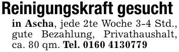 Reinigungskraft gesuchtin Ascha, jede 2te Woche 3-4 Std., gute Bezahlung, Privathaushalt, ca. 80 qm. Tel. ***