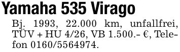 Yamaha 535 ViragoBj. 1993, 22.000 km, unfallfrei, TÜV + HU 4/26, VB 1.500.- €, Telefon ***.