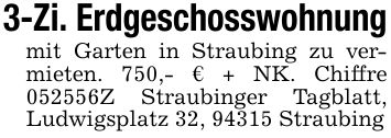 3-Zi. Erdgeschosswohnungmit Garten in Straubing zu vermieten. 750,- € + NK. Chiffre ***Z Straubinger Tagblatt, Ludwigsplatz 32, 94315 Straubing