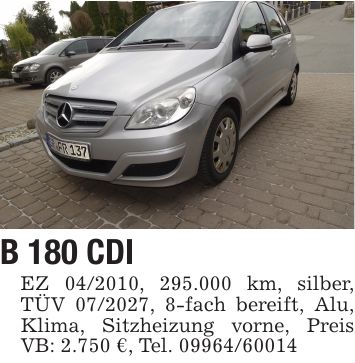 B 180 CDI EZ ***, 295.000 km, silber, TÜV ***, 8-fach bereift, Alu, Klima, Sitzheizung vorne, Preis VB: 2.750 €, Tel. ***