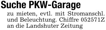 Suche PKW-Garage zu mieten, evtl. mit Stromanschl. und Beleuchtung. Chiffre ***Z an die Landshuter Zeitung