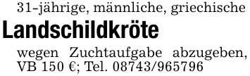 31-jährige, männliche, griechischeLandschildkrötewegen Zuchtaufgabe abzugeben, VB 150 €; Tel. ***