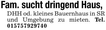 Fam. sucht dringend Haus, DHH od. kleines Bauernhaus in SR und Umgebung zu mieten. Tel. ***
