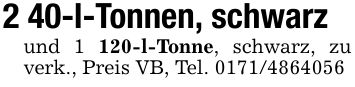 2 40-l-Tonnen, schwarzund 1 120-l-Tonne, schwarz, zu verk., Preis VB, Tel. ***