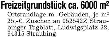 Freizeitgrundstück ca. 6000 m²Ortsrandlage m. Gebäuden, je m² 25,-€. Zuscher. an ***Z Straubinger Tagblatt, Ludwigsplatz 32, 94315 Straubing