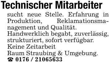 Technischer Mitarbeitersucht neue Stelle. Erfahrung in Produktion, Reklamationsmanagement und Qualität.Handwerklich begabt, zuverlässig, strukturiert, sofort verfügbar.Keine ZeitarbeitRaum Straubing & Umgebung._ ***