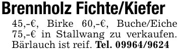 Brennholz Fichte/Kiefer45,-€, Birke 60,-€, Buche/Eiche 75,-€ in Stallwang zu verkaufen. Bärlauch ist reif. Tel. ***