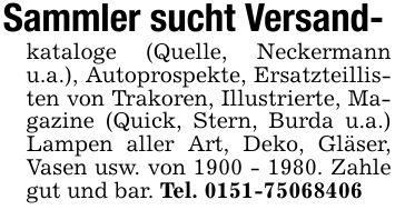 Sammler sucht Versand-kataloge (Quelle, Neckermann u.a.), Autoprospekte, Ersatzteillisten von Trakoren, Illustrierte, Magazine (Quick, Stern, Burda u.a.) Lampen aller Art, Deko, Gläser, Vasen usw. von ***. Zahle gut und bar. Tel. ***