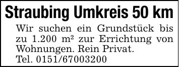 Straubing Umkreis 50 kmWir suchen ein Grundstück bis zu 1.200 m² zur Errichtung von Wohnungen. Rein Privat.Tel. ***