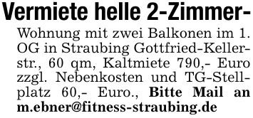 Vermiete helle 2-Zimmer- Wohnung mit zwei Balkonen im 1. OG in Straubing Gottfried-Kellerstr., 60 qm, Kaltmiete 790,- Euro zzgl. Nebenkosten und TG-Stellplatz 60,- Euro., Bitte Mail an m.ebner@fitness-straubing.de