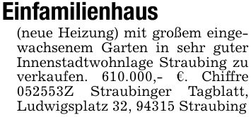Einfamilienhaus (neue Heizung) mit großem eingewachsenem Garten in sehr guter Innenstadtwohnlage Straubing zu verkaufen. 610.000,- €. Chiffre ***Z Straubinger Tagblatt, Ludwigsplatz 32, 94315 Straubing