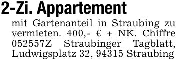 2-Zi. Appartementmit Gartenanteil in Straubing zu vermieten. 400,- € + NK. Chiffre ***Z Straubinger Tagblatt, Ludwigsplatz 32, 94315 Straubing