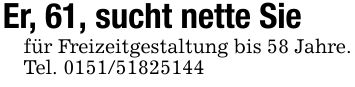 Er, 61, sucht nette Siefür Freizeitgestaltung bis 58 Jahre.Tel. ***