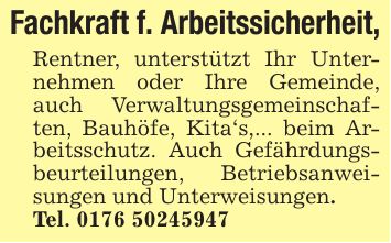 Fachkraft f. Arbeitssicherheit,Rentner, unterstützt Ihr Unternehmen oder Ihre Gemeinde, auch Verwaltungsgemeinschaften, Bauhöfe, Kita's,... beim Arbeitsschutz. Auch Gefährdungsbeurteilungen, Betriebsanweisungen und Unterweisungen.Tel. ***