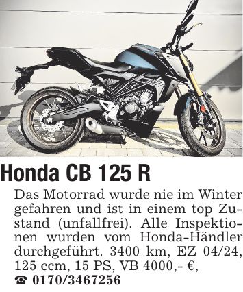 Honda CB 125 R Das Motorrad wurde nie im Winter gefahren und ist in einem top Zustand (unfallfrei). Alle Inspektionen wurden vom Honda-Händler durchgeführt. 3400 km, EZ 04/24, 125 ccm, 15 PS, VB 4000,- €, _ ***