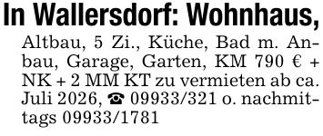 In Wallersdorf: Wohnhaus,Altbau, 5 Zi., Küche, Bad m. Anbau, Garage, Garten, KM 790 € + NK + 2 MM KT zu vermieten ab ca. Juli 2026, _ *** o. nachmittags ***