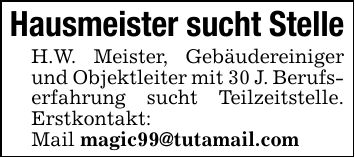 Hausmeister sucht StelleH.W. Meister, Gebäudereiniger und Objektleiter mit 30 J. Berufserfahrung sucht Teilzeitstelle. Erstkontakt:Mail magic99@tutamail.com