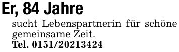 Er, 84 Jahresucht Lebenspartnerin für schöne gemeinsame Zeit. Tel. ***