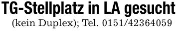 TG-Stellplatz in LA gesucht(kein Duplex); Tel. ***