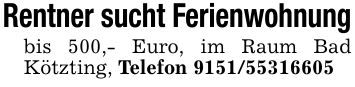 Rentner sucht Ferienwohnungbis 500,- Euro, im Raum Bad Kötzting, Telefon ***
