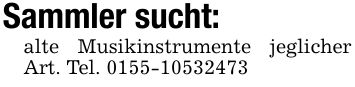 Sammler sucht:alte Musikinstrumente jeglicher Art. Tel. ***