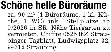 Schöne helle Büroräumeca. 90 m² (4 Büroräume, 1 kl. Küche, 1 WC) inkl. Stellplätze ab 9/2026 in SR, Nähe Tiergarten zu vermieten. Chiffre ***Z Straubinger Tagblatt, Ludwigsplatz 32, 94315 Straubing