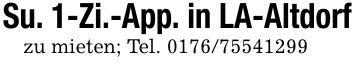 Su. 1-Zi.-App. in LA-Altdorfzu mieten; Tel. ***