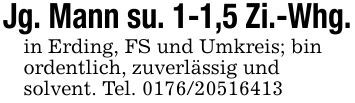 Jg. Mann su. 1-1,5 Zi.-Whg.in Erding, FS und Umkreis; binordentlich, zuverlässig undsolvent. Tel. ***