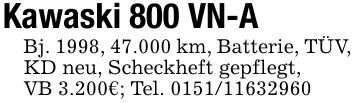 Kawaski 800 VN-ABj. 1998, 47.000 km, Batterie, TÜV, KD neu, Scheckheft gepflegt,VB 3.200€; Tel. ***