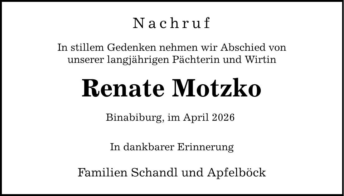Nachruf In stillem Gedenken nehmen wir Abschied von unserer langjährigen Pächterin und Wirtin Renate Motzko Binabiburg, im April 2026 In dankbarer Erinnerung Familien Schandl und Apfelböck
