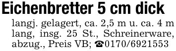 Eichenbretter 5 cm dicklangj. gelagert, ca. 2,5 m u. ca. 4 m lang, insg. 25 St., Schreinerware, abzug., Preis VB; _***