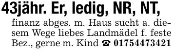 43jähr. Er, ledig, NR, NT,finanz abges. m. Haus sucht a. diesem Wege liebes Landmädel f. feste Bez., gerne m. Kind _ ***