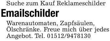 Suche zum Kauf Reklameschilder Emailschilder Warenautomaten, Zapfsäulen,Ölschränke. Freue mich über jedes Angebot. Tel. ***