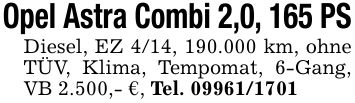 Opel Astra Combi 2,0, 165 PSDiesel, EZ 4/14, 190.000 km, ohne TÜV, Klima, Tempomat, 6-Gang, VB 2.500,- €, Tel. ***