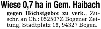 Wiese 0,7 ha in Gem. Haibachgegen Höchstgebot zu verk., Zuschr. an Ch.: ***Z Bogener Zeitung, Stadtplatz 16, 94327 Bogen.