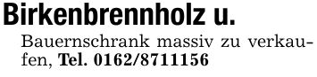 Birkenbrennholz u.Bauernschrank massiv zu verkaufen, Tel. ***