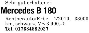 Sehr gut erhaltenerMercedes B 180Rentnerauto/Erbe, 4/2010, 38000 km, schwarz, VB 8.900,-€.Tel. ***