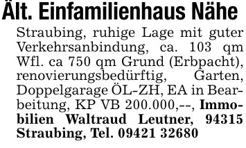 Ält. Einfamilienhaus Nähe Straubing, ruhige Lage mit guter Verkehrsanbindung, ca. 103 qm Wfl. ca 750 qm Grund (Erbpacht), renovierungsbedürftig, Garten, Doppelgarage ÖL-ZH, EA in Bearbeitung, KP VB 200.000,--, Immobilien Waltraud Leutner, 94315 Straubing, Tel. ***