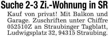 Suche 2-3 Zi.-Wohnung in SRKauf von privat! Mit Balkon und Garage. Zuschriften unter Chiffre ***Z an Straubinger Tagblatt, Ludwigsplatz 32, 94315 Straubing.