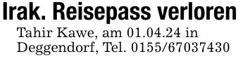 Irak. Reisepass verlorenTahir Kawe, am 01.04.24 inDeggendorf, Tel. ***