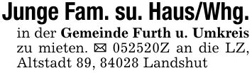 Junge Fam. su. Haus/Whg.in der Gemeinde Furth u. Umkreis zu mieten. _ ***Z an die LZ, Altstadt 89, 84028 Landshut
