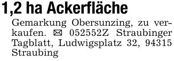 1,2 ha AckerflächeGemarkung Obersunzing, zu verkaufen. _ ***Z Straubinger Tagblatt, Ludwigsplatz 32, 94315 Straubing